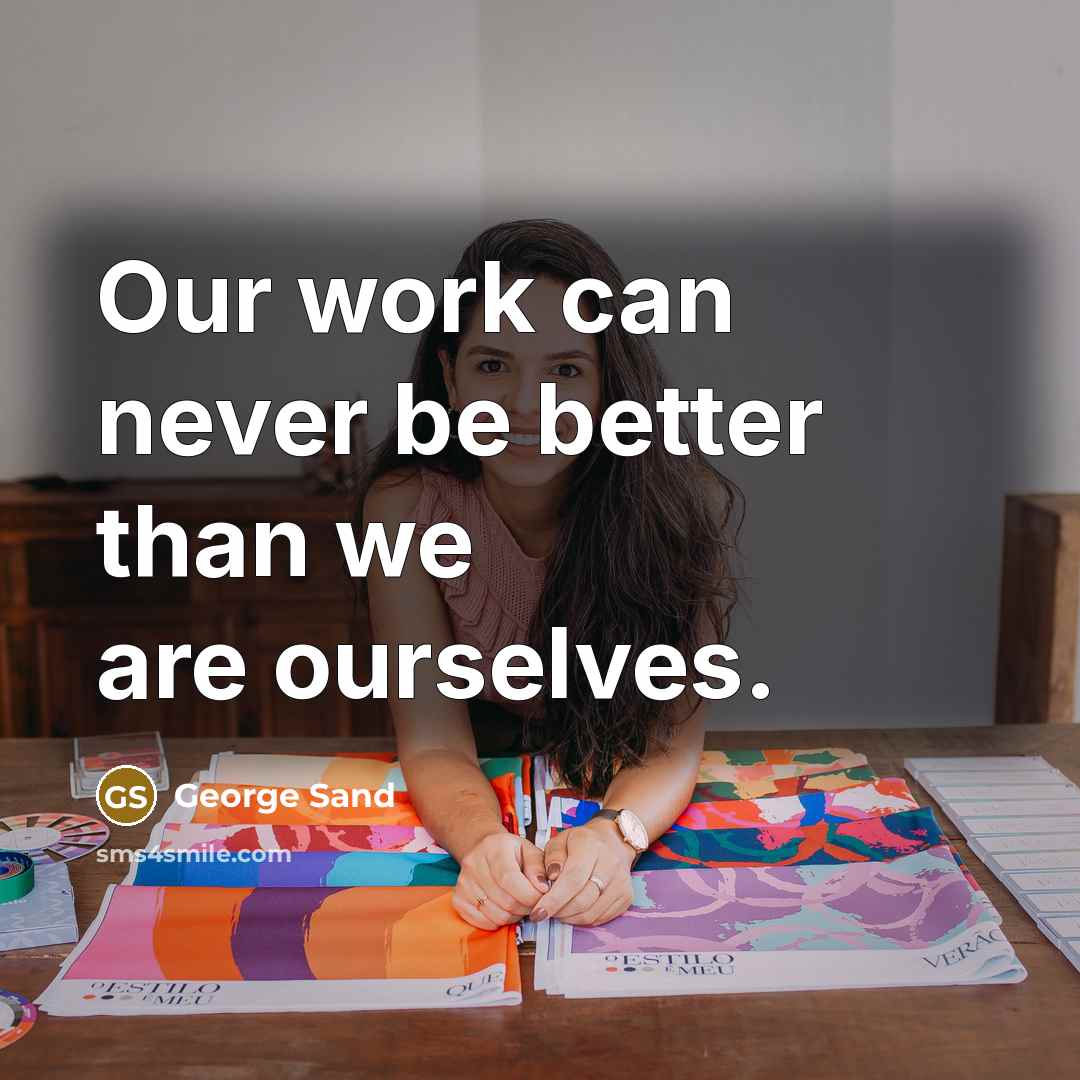 “Our work can never be better than we are ourselves.” quote by George Sand