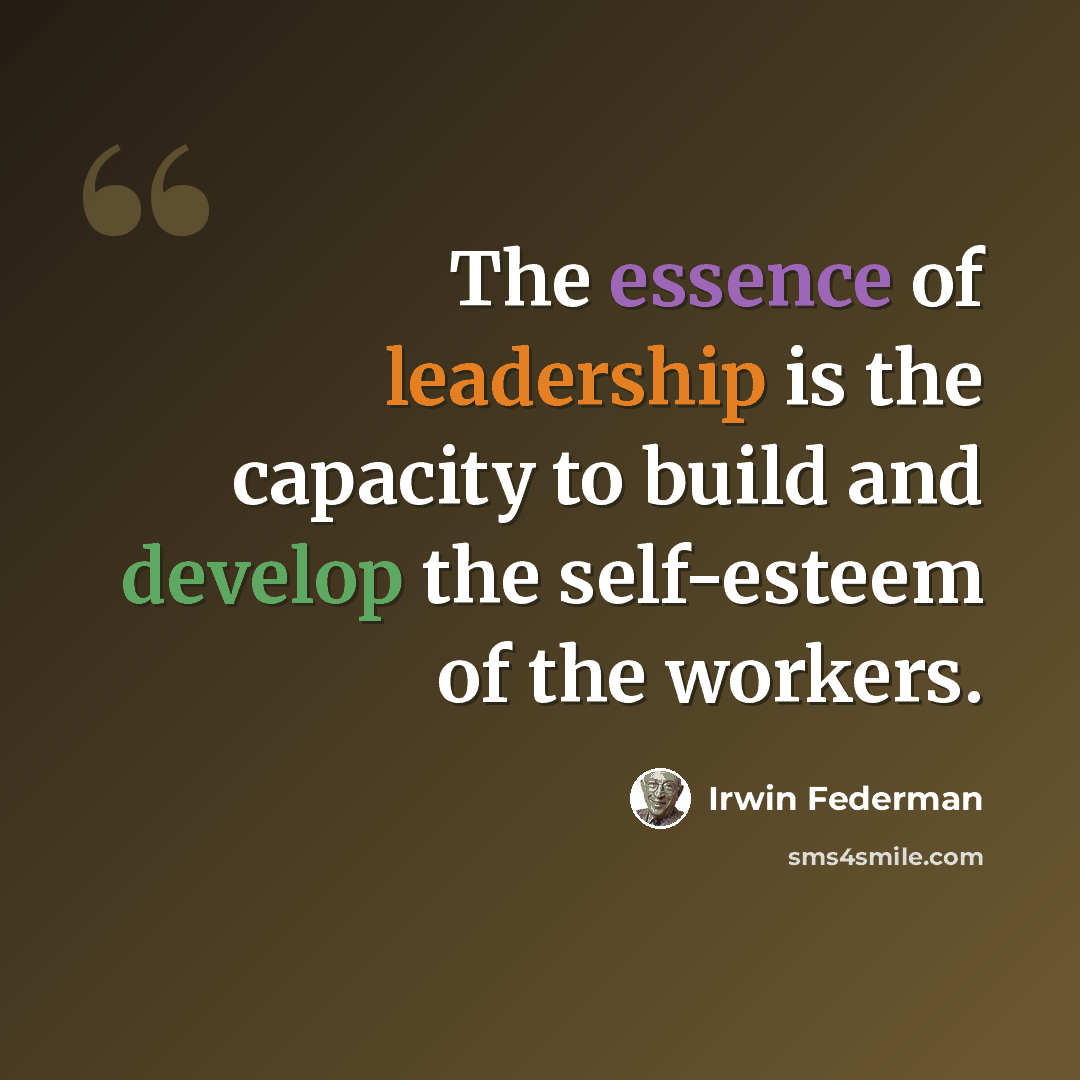 “The essence of leadership is the capacity to build and develop the self-esteem of the workers.” quote by Irwin Federman