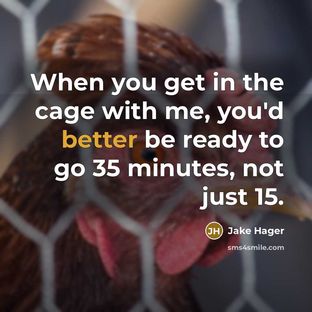 “When you get in the cage with me, you'd better be ready to go 35 minutes, not just 15.” quote by Jake Hager