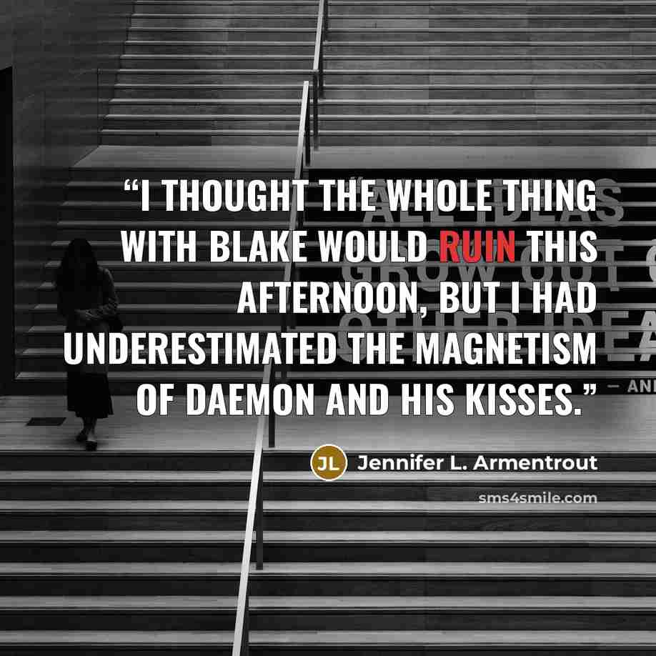“I thought the whole thing with Blake would ruin this afternoon, but I had underestimated the magnetism of Daemon and his kisses.” quote by Jennifer L. Armentrout