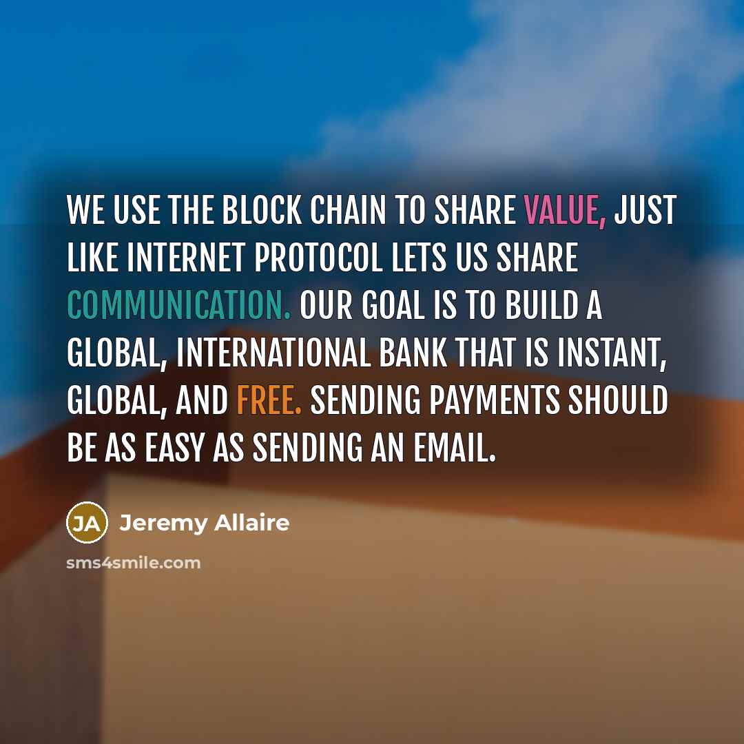 “We use the block chain to share value, just like Internet protocol lets us share communication. Our goal is to build a global, international bank that is instant, global, and free. Sending payments should be as easy as sending an email.” quote by Jeremy Allaire