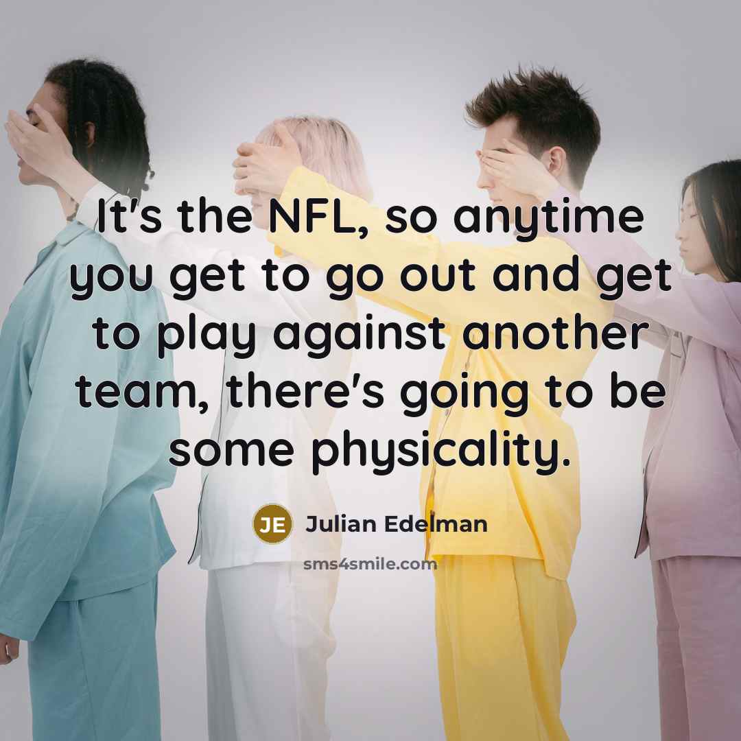 “It's the NFL, so anytime you get to go out and get to play against another team, there's going to be some physicality.” quote by Julian Edelman