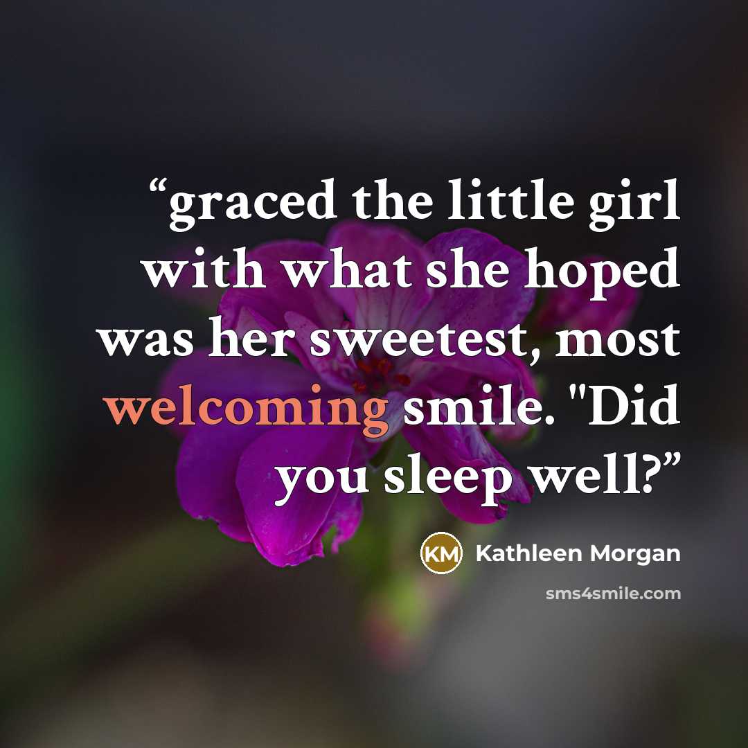 “graced the little girl with what she hoped was her sweetest, most welcoming smile. "Did you sleep well?” quote by Kathleen Morgan