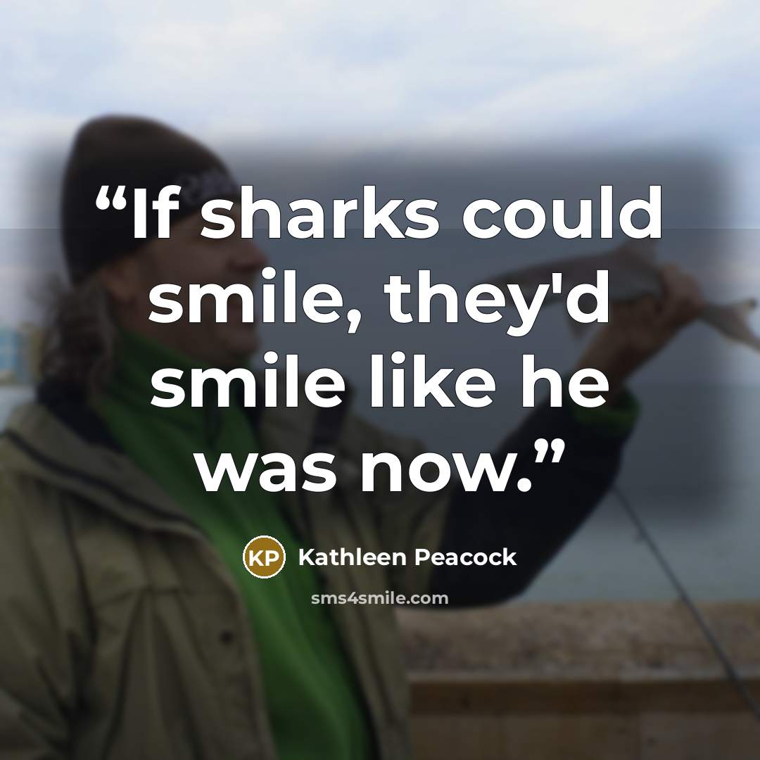 “If sharks could smile, they'd smile like he was now.” quote by Kathleen Peacock