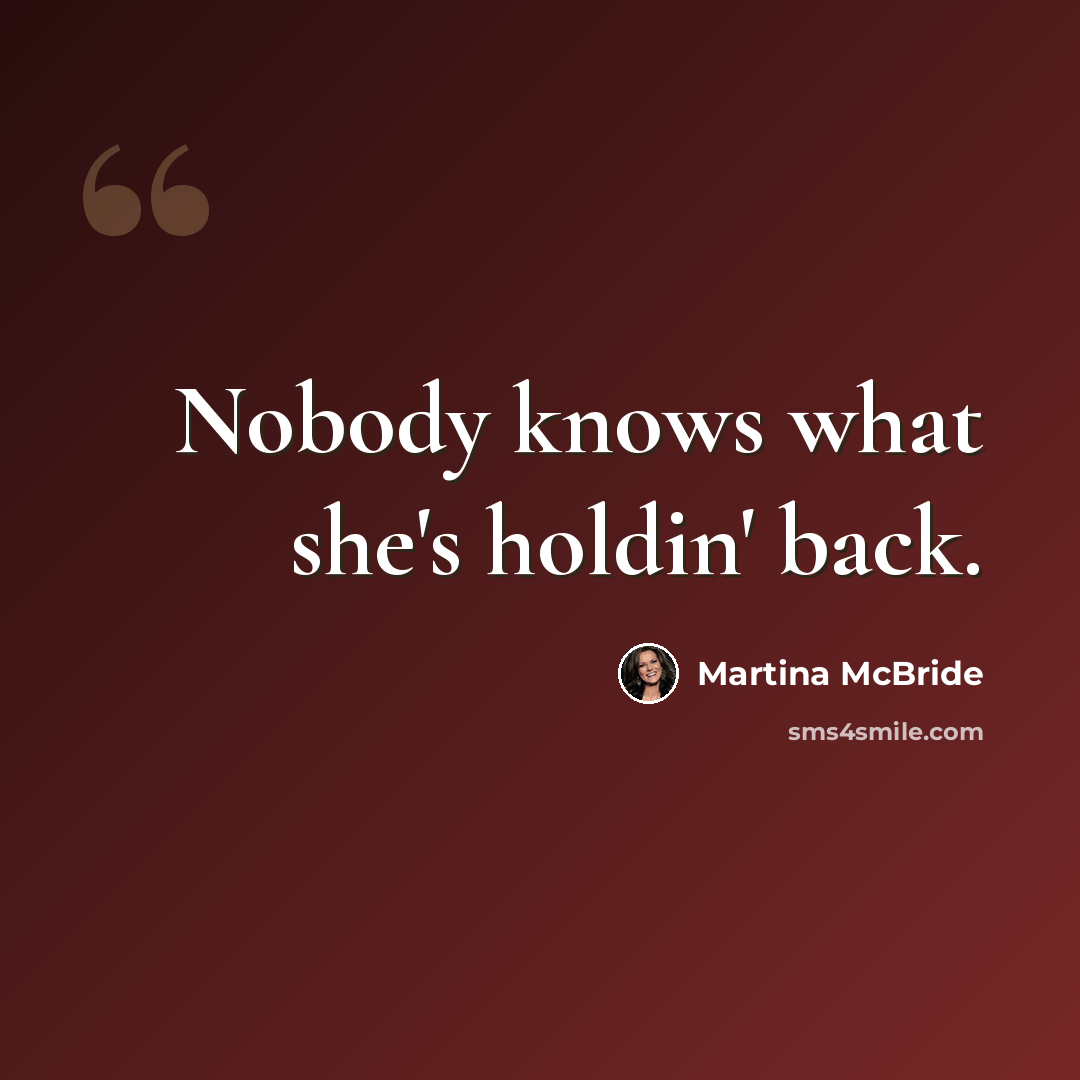 “Nobody knows what she's holdin' back.” quote by Martina Mcbride