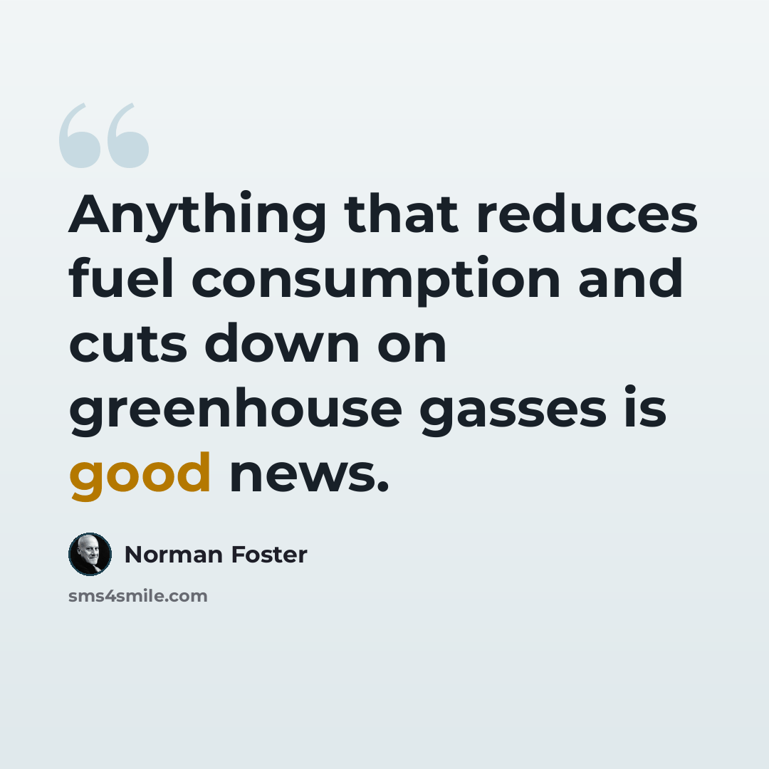 “Anything that reduces fuel consumption and cuts down on greenhouse gasses is good news.” quote by Norman Foster