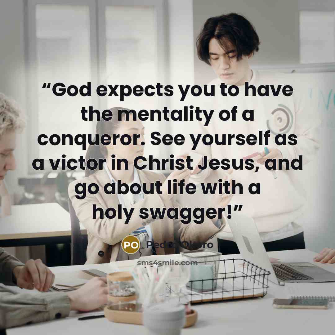 “God expects you to have the mentality of a conqueror. See yourself as a victor in Christ Jesus, and go about life with a holy swagger!” quote by Pedro Okoro