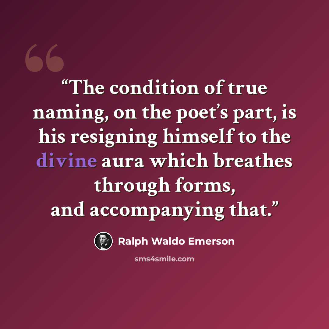 “The condition of true naming, on the poet’s part, is his resigning himself to the divine aura which breathes through forms, and accompanying that.” quote by Ralph Waldo Emerson