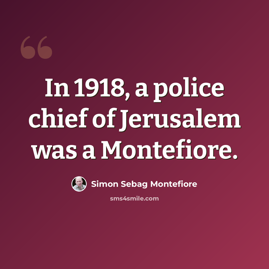 “In 1918, a police chief of Jerusalem was a Montefiore.” quote by Simon Sebag Montefiore