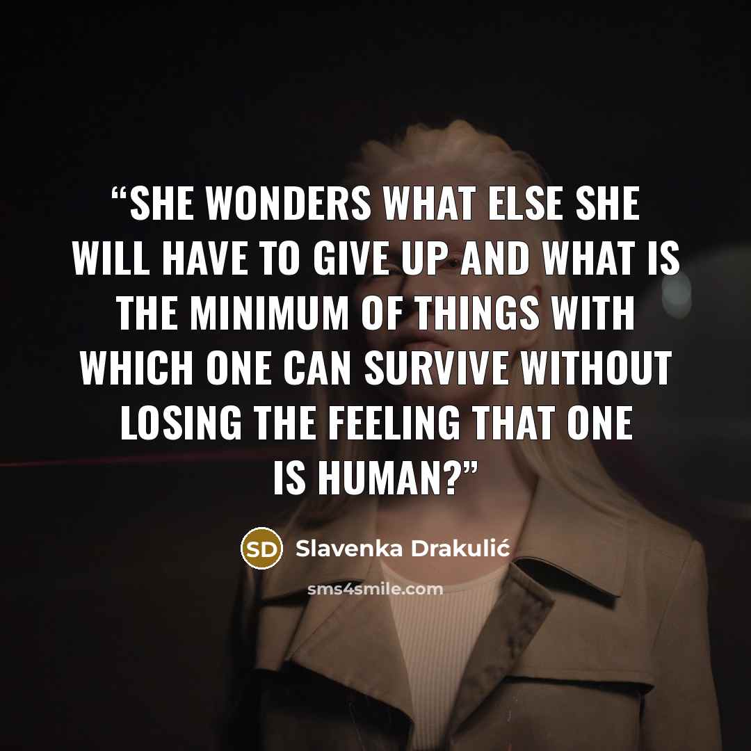 “She wonders what else she will have to give up and what is the minimum of things with which one can survive without losing the feeling that one is human?” quote by Slavenka Drakulić