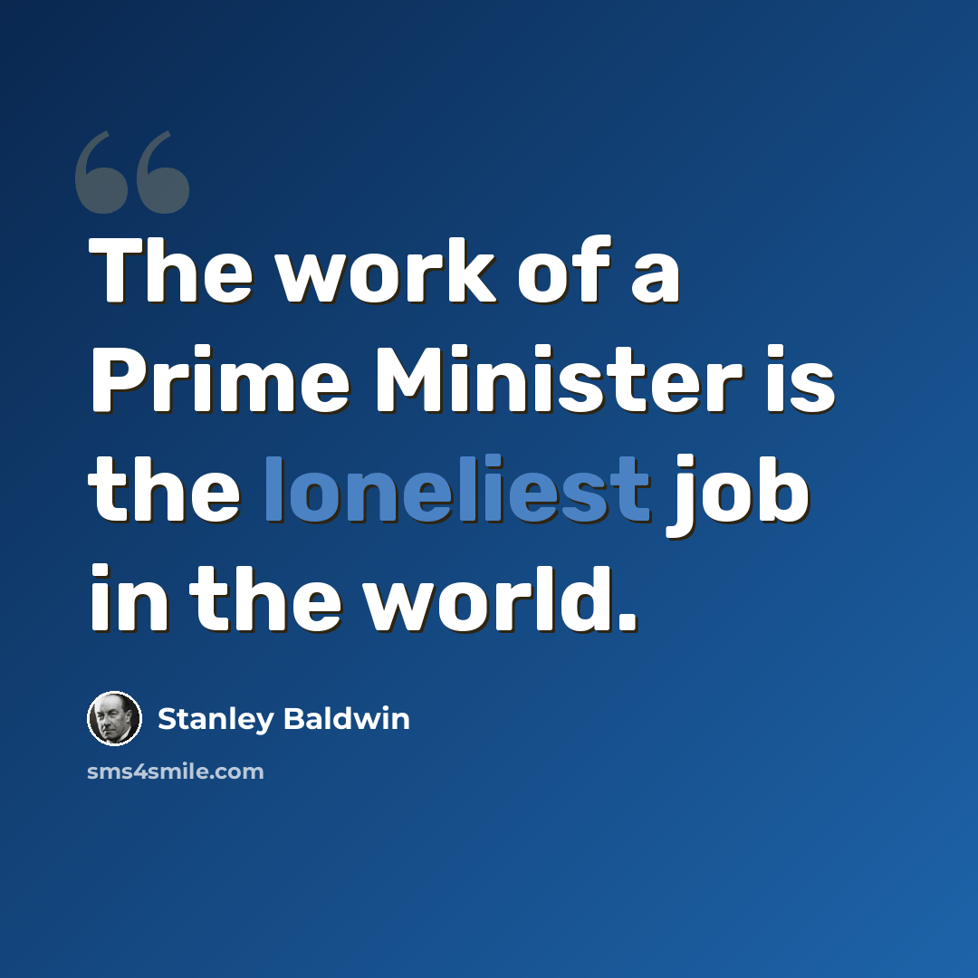 “The work of a Prime Minister is the loneliest job in the world.” quote by Stanley Baldwin