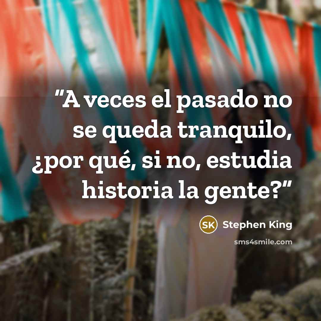 “A veces el pasado no se queda tranquilo, ¿por qué, si no, estudia historia la gente?” quote by Stephen King