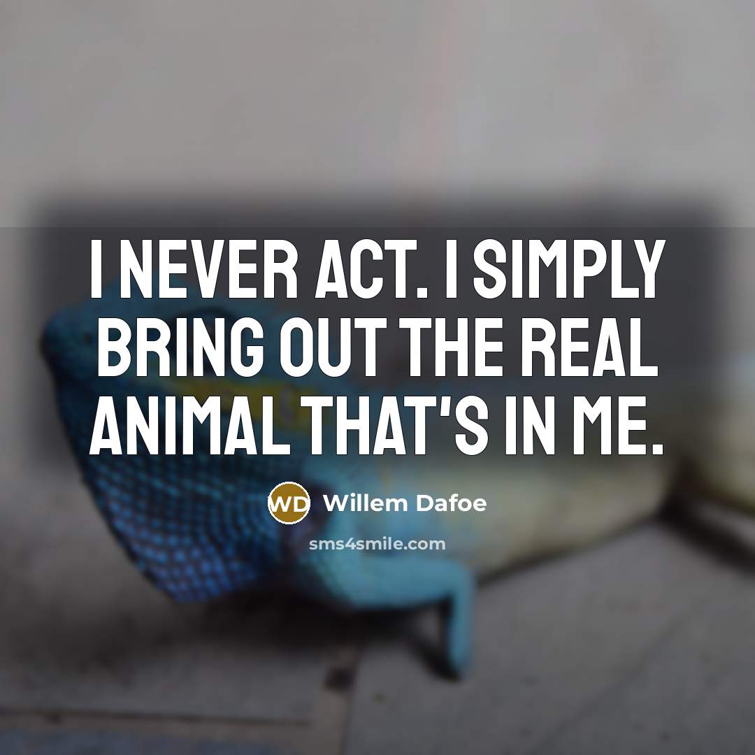 “I never act. I simply bring out the real animal that's in me.” quote by Willem Dafoe