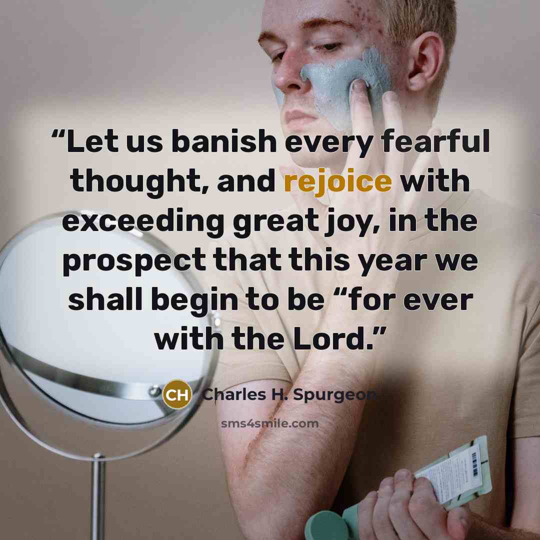 “Let us banish every fearful thought, and rejoice with exceeding great joy, in the prospect that this year we shall begin to be “for ever with the Lord.” quote by Charles H. Spurgeon