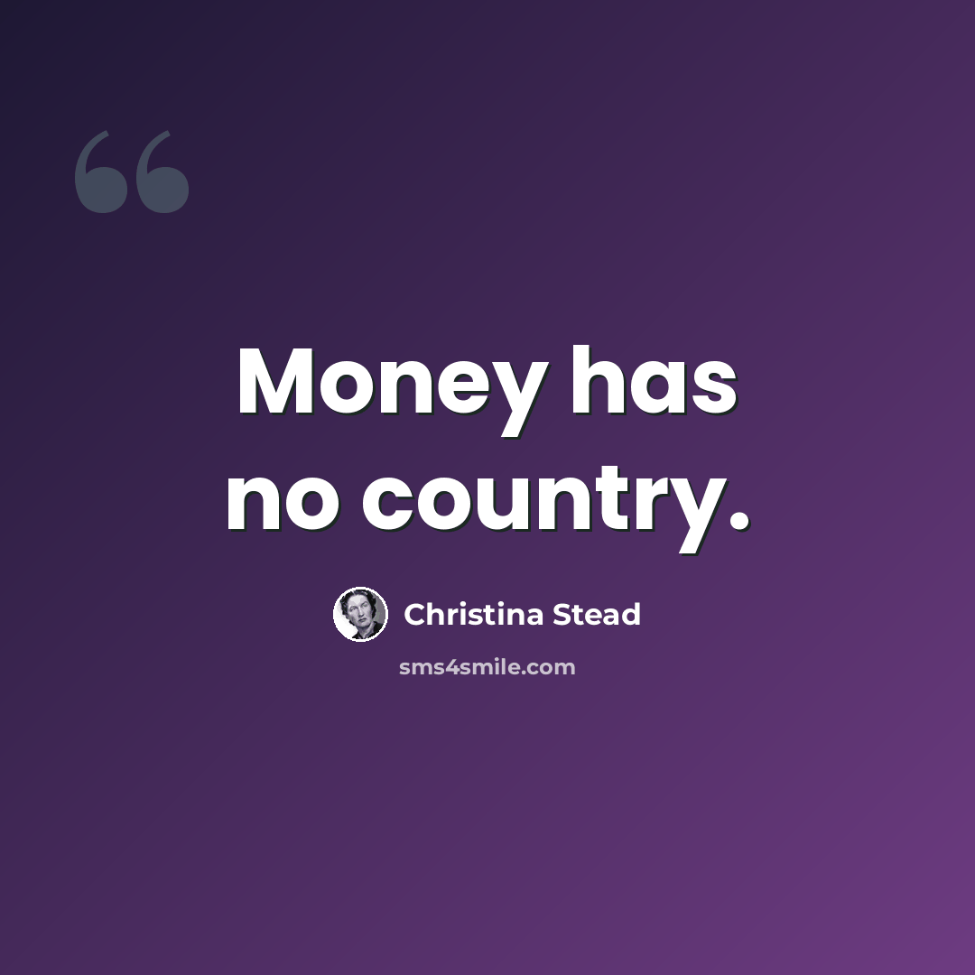 “Money has no country.” quote by Christina Stead