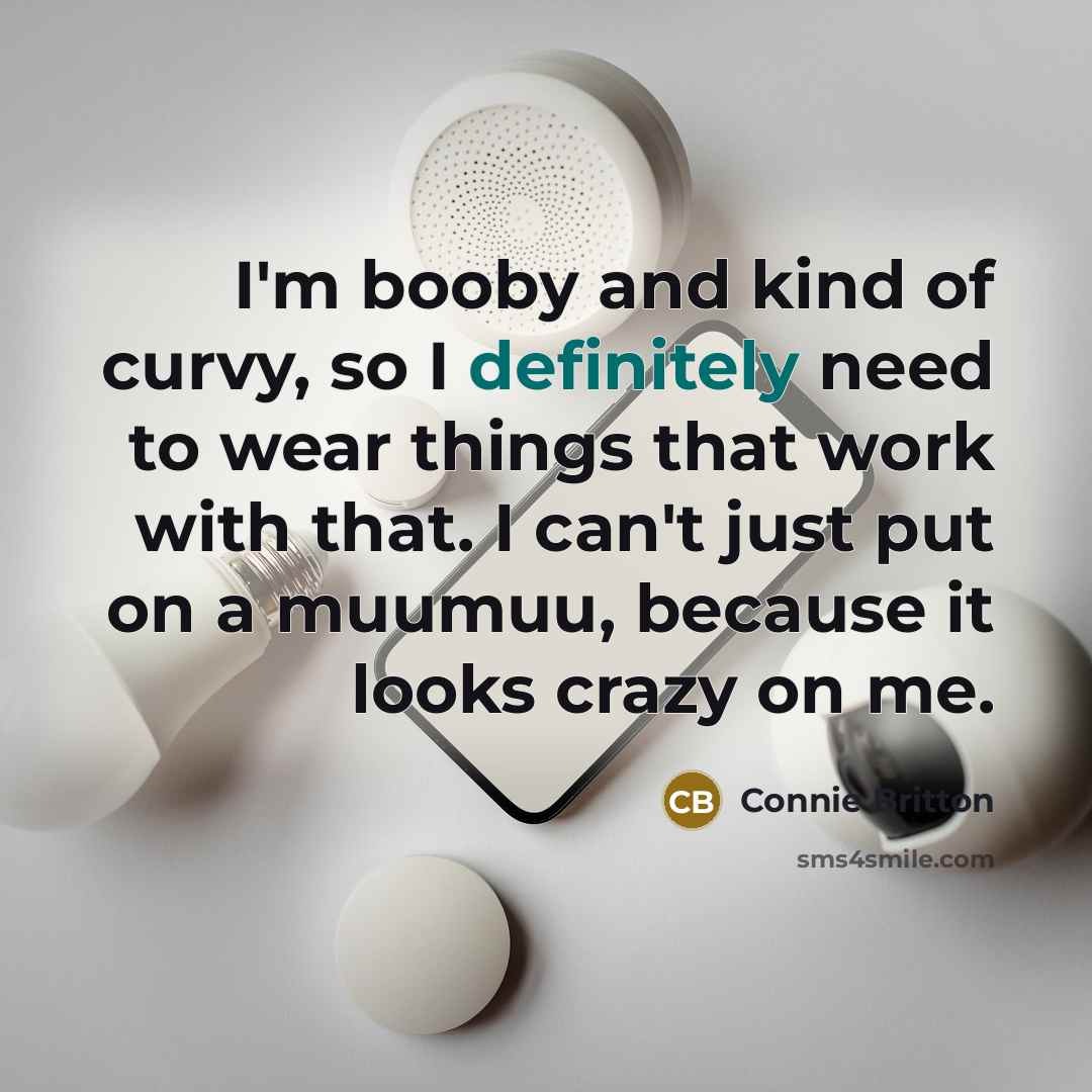 “I'm booby and kind of curvy, so I definitely need to wear things that work with that. I can't just put on a muumuu, because it looks crazy on me.” quote by Connie Britton