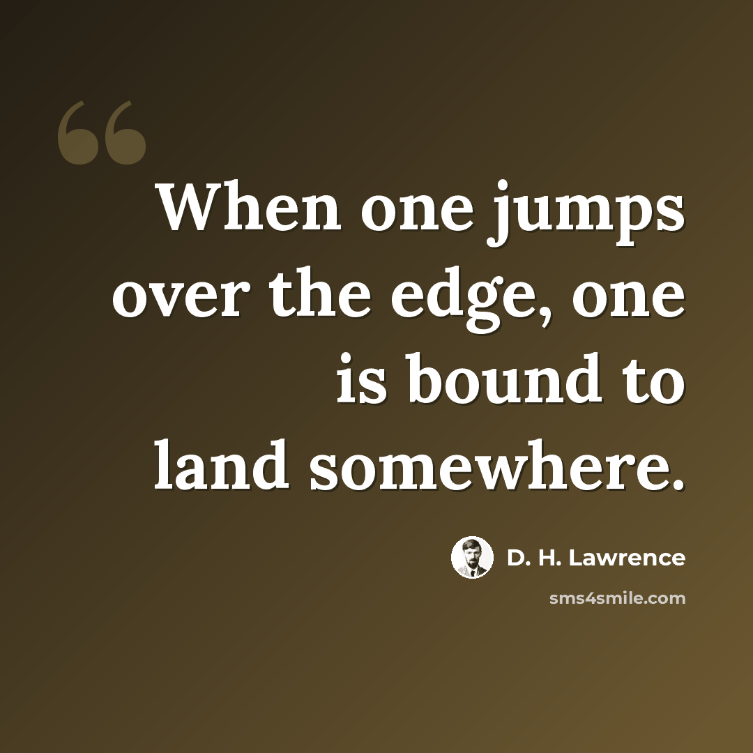“When one jumps over the edge, one is bound to land somewhere.” quote by D. H. Lawrence
