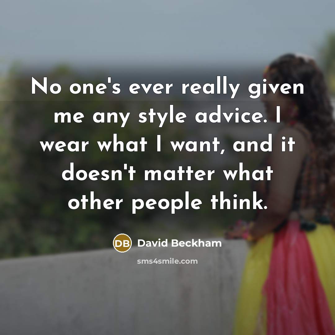 “No one's ever really given me any style advice. I wear what I want, and it doesn't matter what other people think.” quote by David Beckham