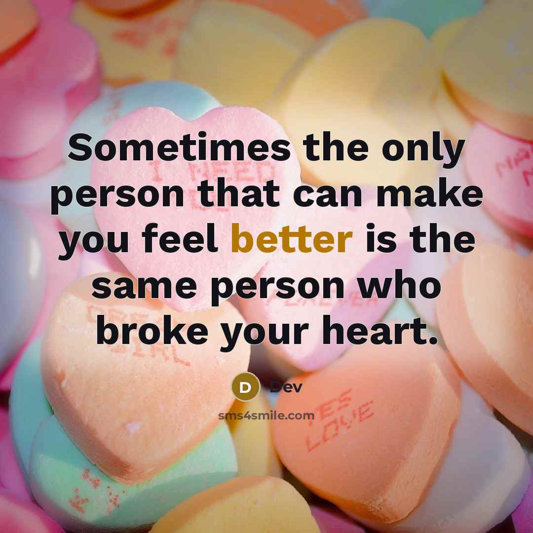 “Sometimes the only person that can make you feel better is the same person who broke your heart.” quote by Dev