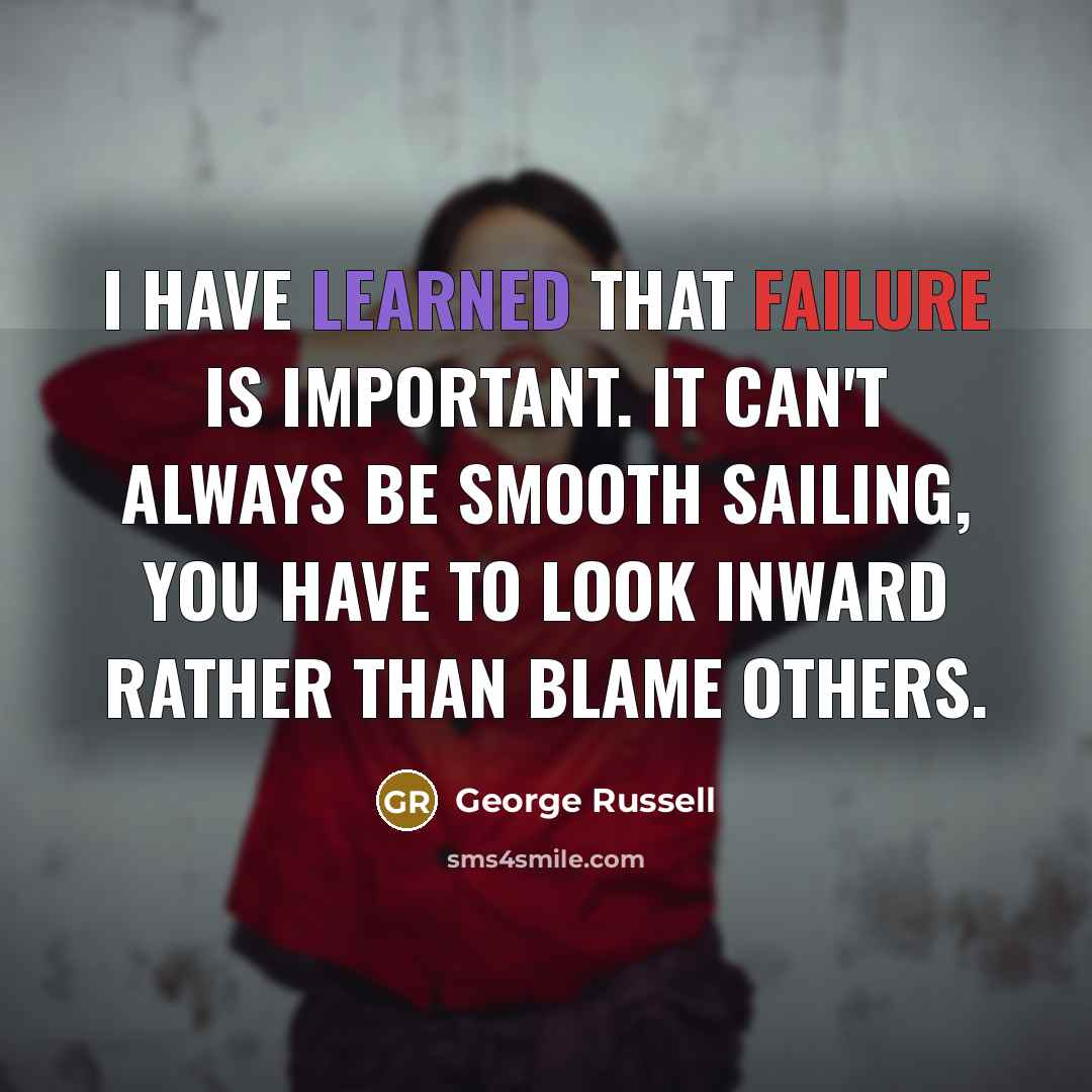 “I have learned that failure is important. It can't always be smooth sailing, you have to look inward rather than blame others.” quote by George Russell