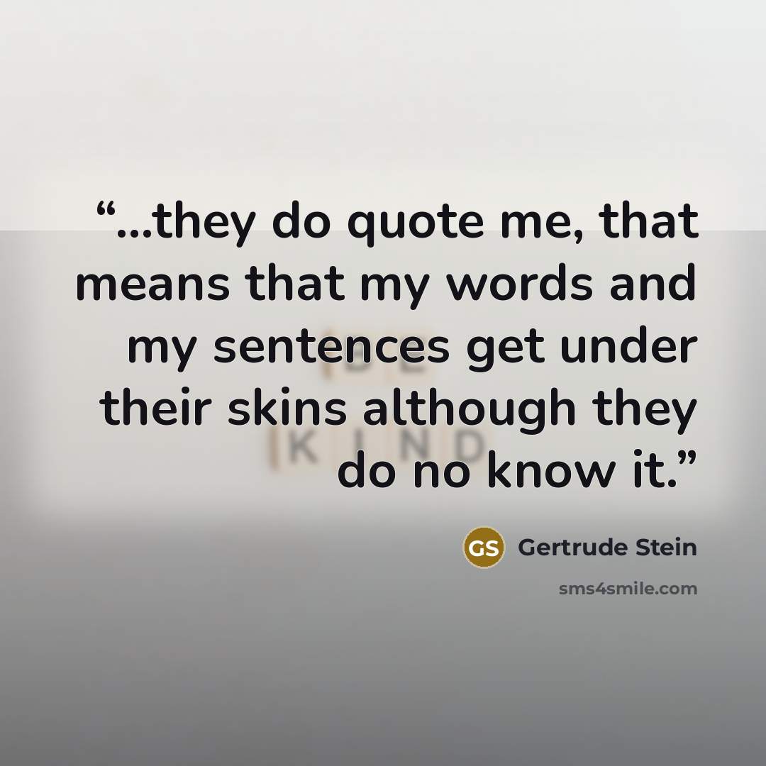 “...they do quote me, that means that my words and my sentences get under their skins although they do no know it.” quote by Gertrude Stein
