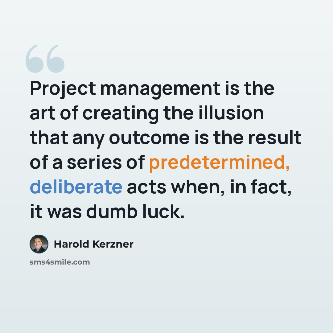 “Project management is the art of creating the illusion that any outcome is the result of a series of predetermined, deliberate acts when, in fact, it was dumb luck.” quote by Harold Kerzner