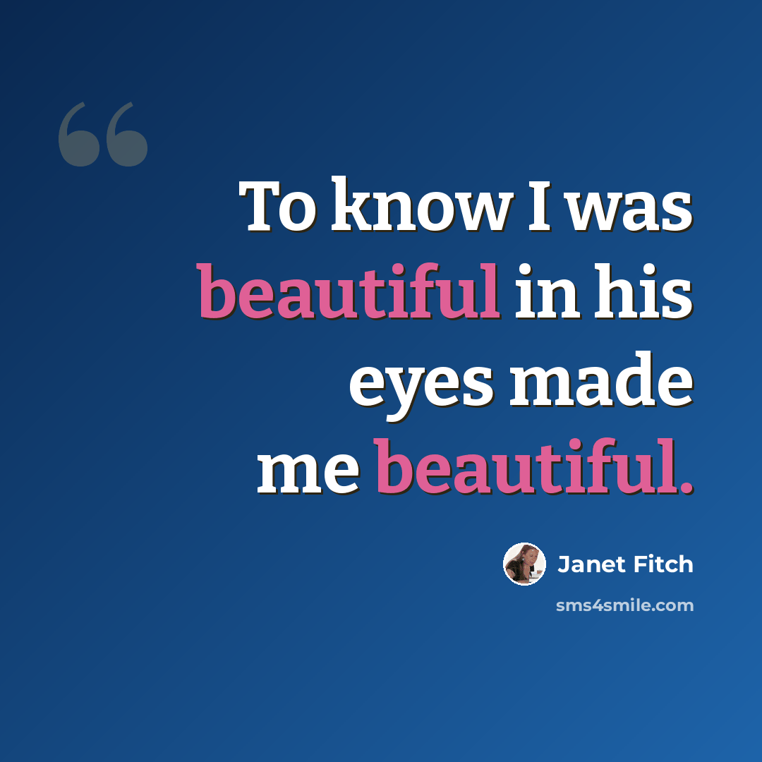 “To know I was beautiful in his eyes made me beautiful.” quote by Janet Fitch
