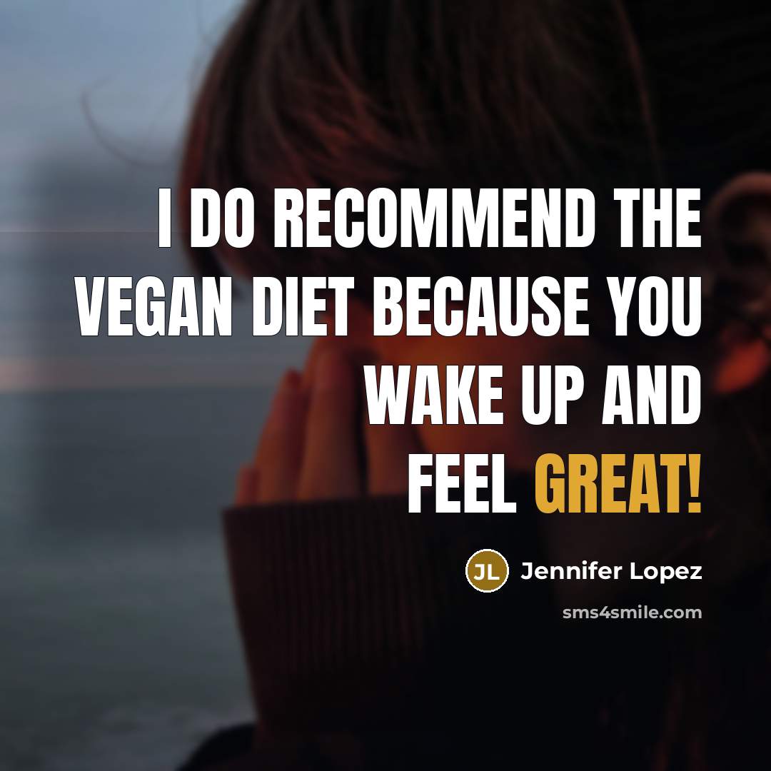 “I do recommend the vegan diet because you wake up and feel great!” quote by Jennifer Lopez