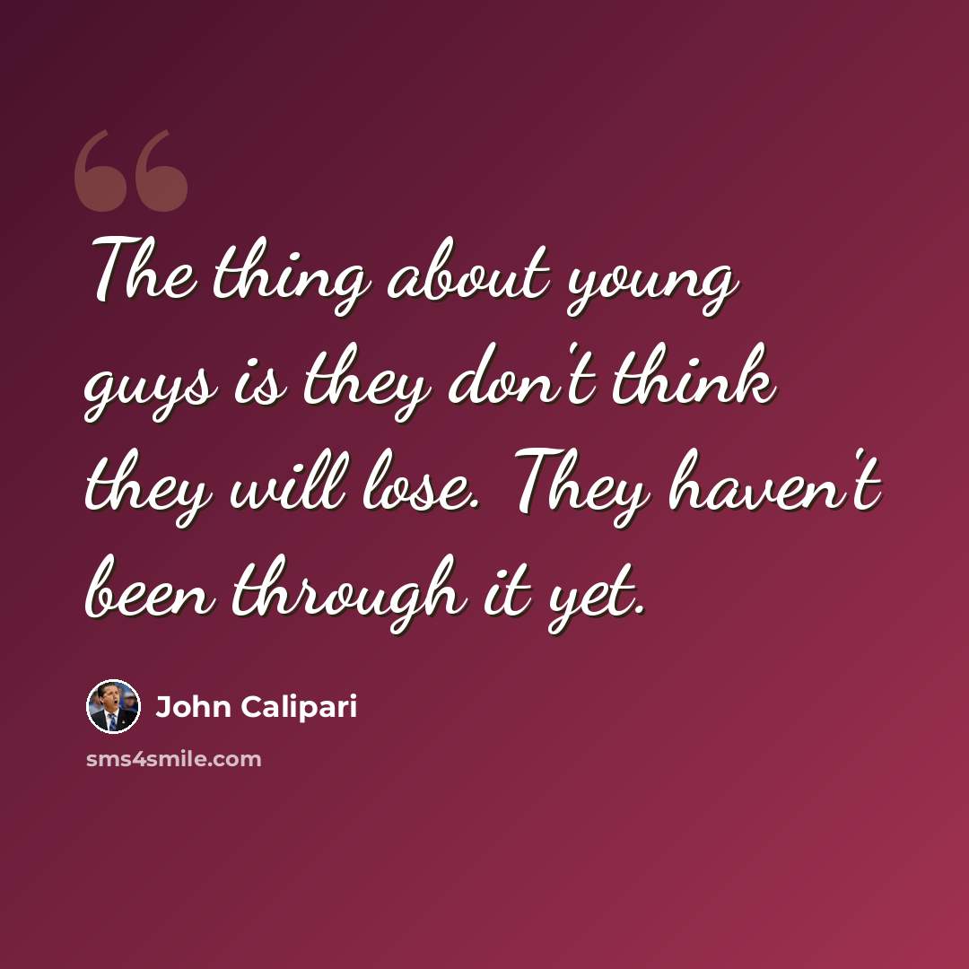 “The thing about young guys is they don't think they will lose. They haven't been through it yet.” quote by John Calipari