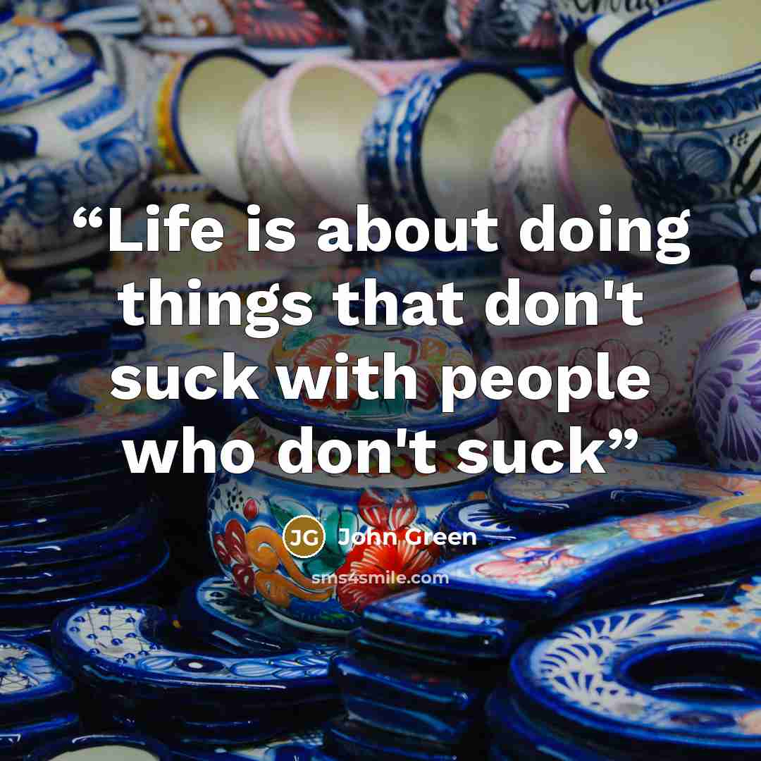 “Life is about doing things that don't suck with people who don't suck” quote by John Green