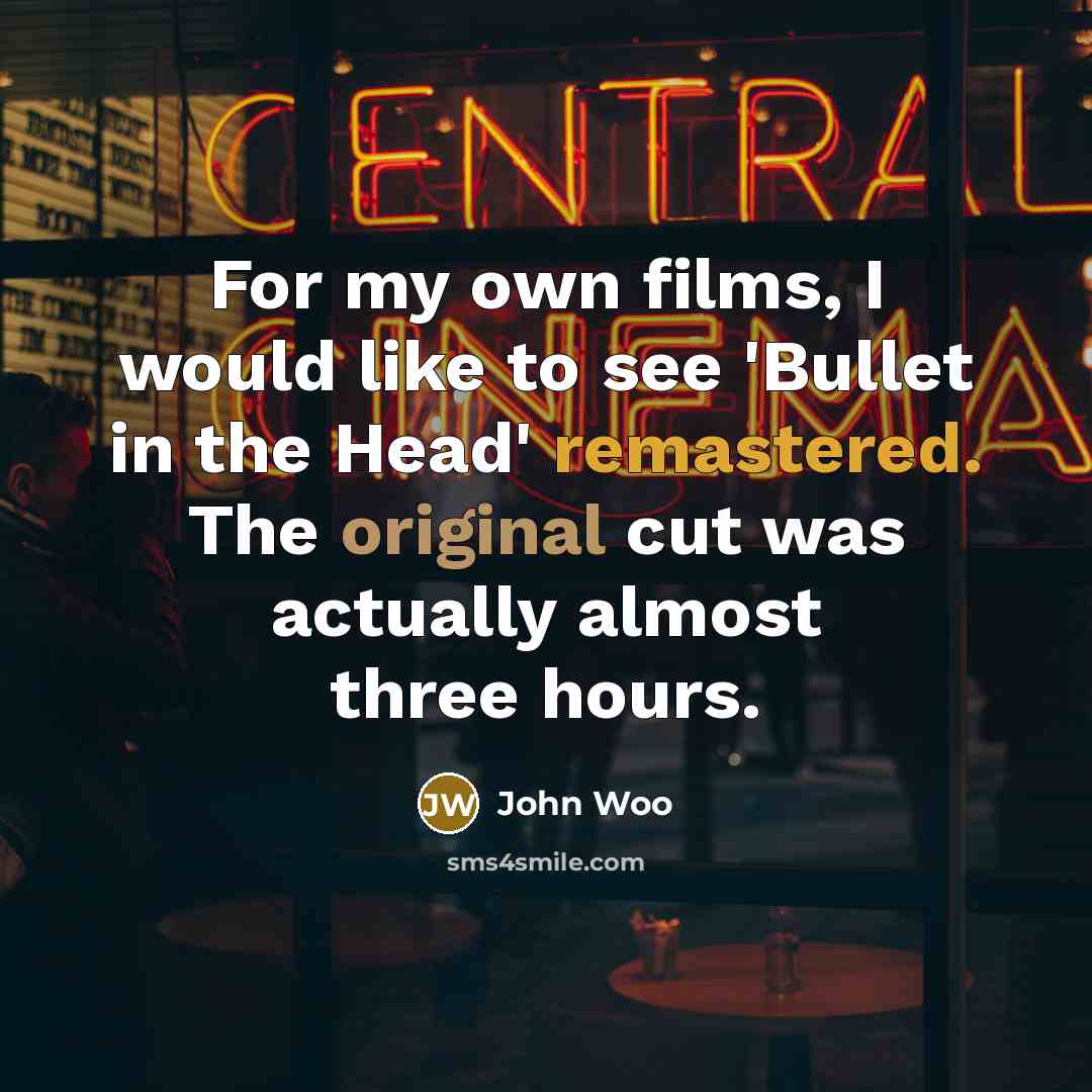 “For my own films, I would like to see 'Bullet in the Head' remastered. The original cut was actually almost three hours.” quote by John Woo