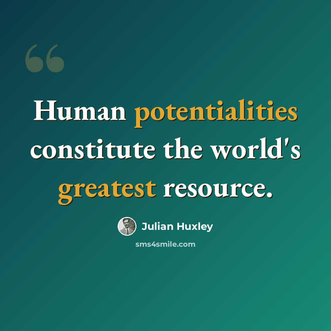 “Human potentialities constitute the world's greatest resource.” quote by Julian Huxley