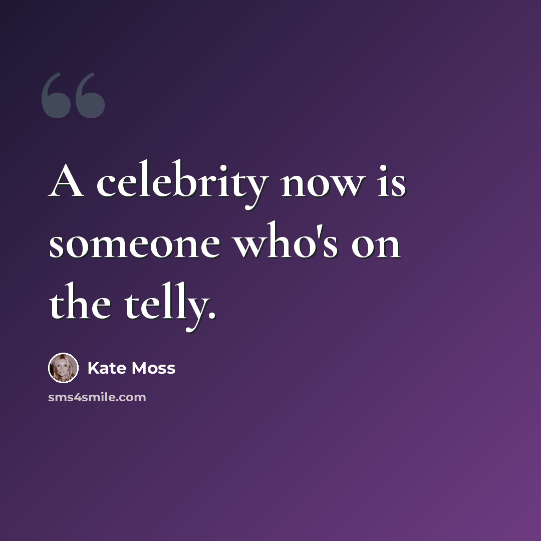 “A celebrity now is someone who's on the telly.” quote by Kate Moss