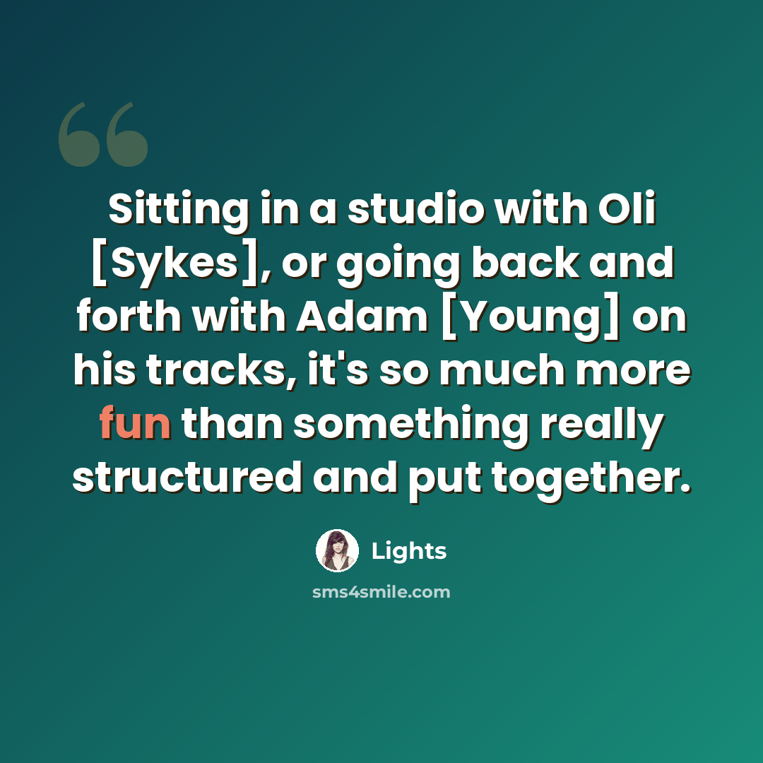“Sitting in a studio with Oli [Sykes], or going back and forth with Adam [Young] on his tracks, it's so much more fun than something really structured and put together.” quote by Lights