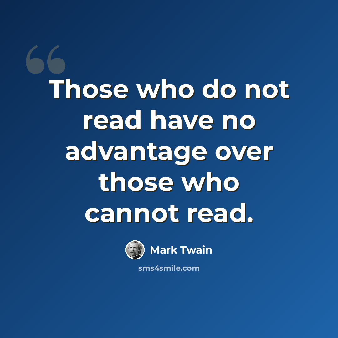 “Those who do not read have no advantage over those who cannot read.” quote by Mark Twain