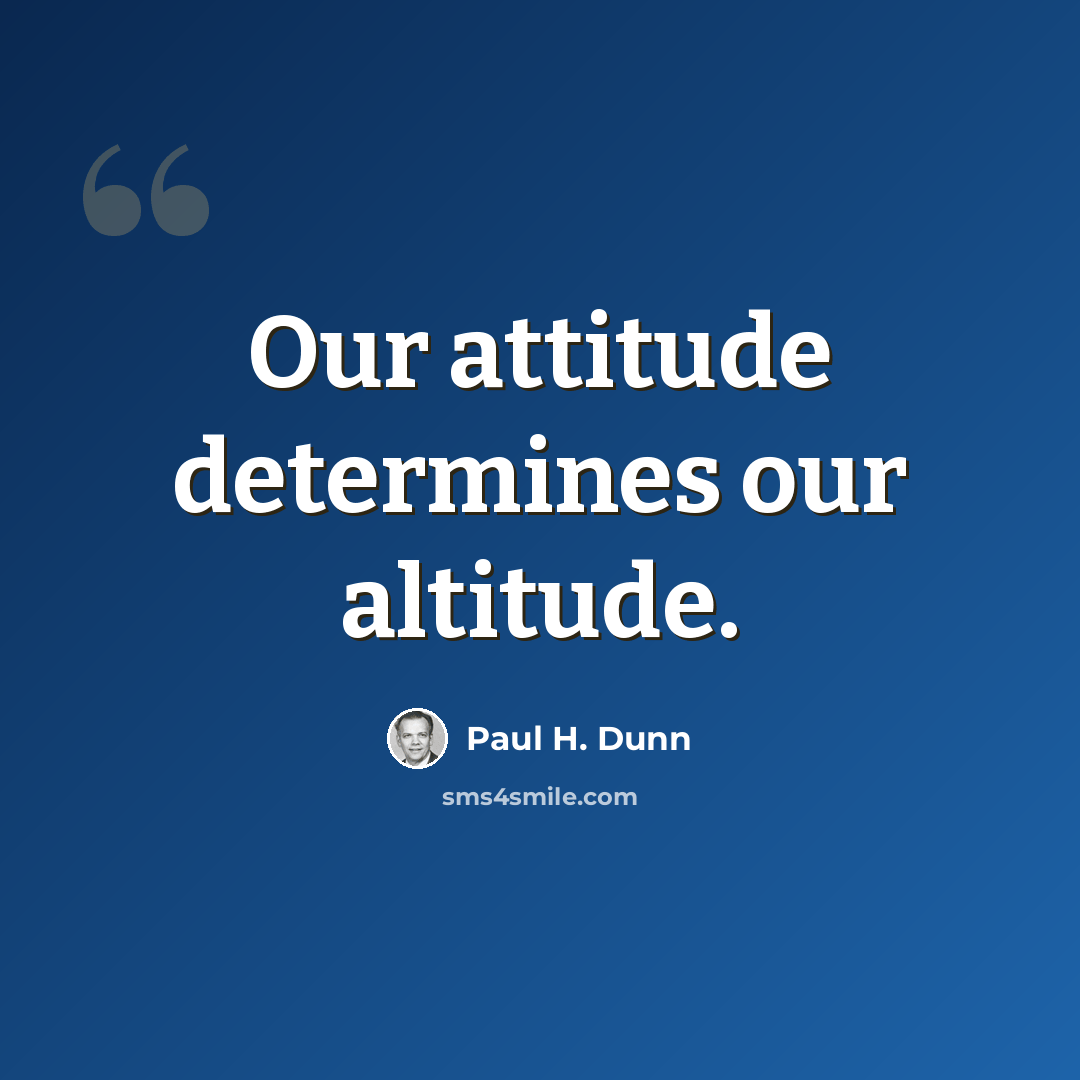 “Our attitude determines our altitude.” quote by Paul H. Dunn
