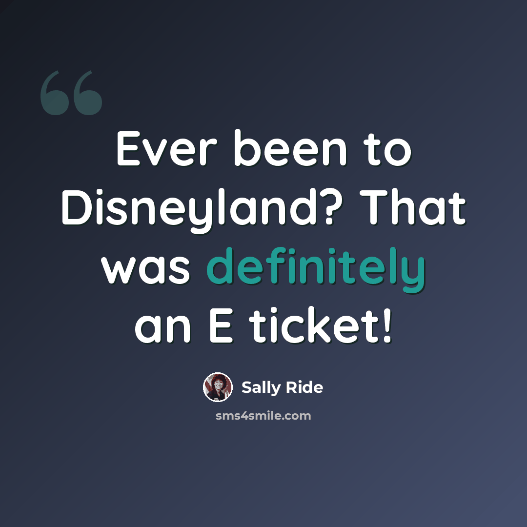 “Ever been to Disneyland? That was definitely an E ticket!” quote by Sally Ride