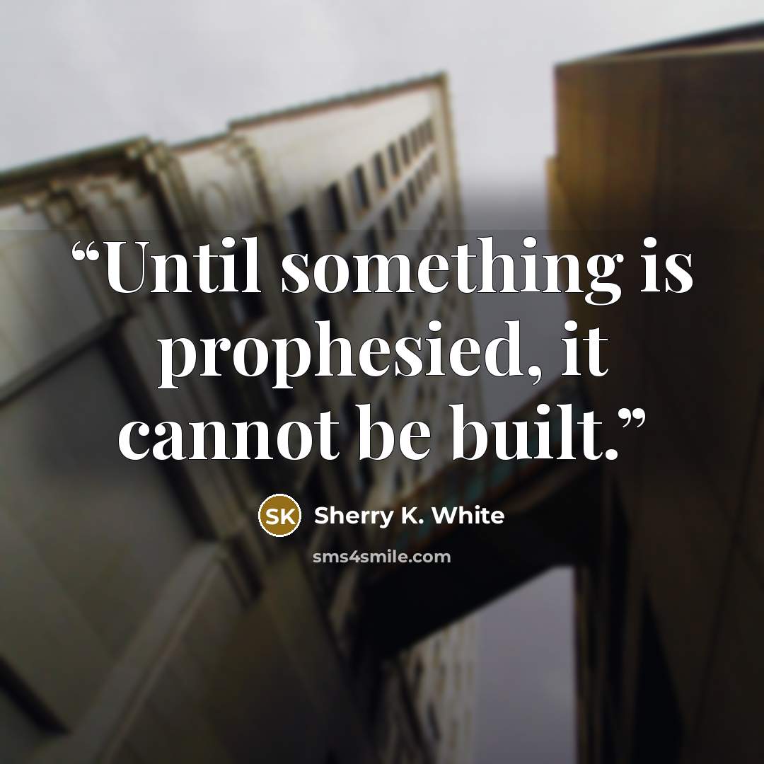 “Until something is prophesied, it cannot be built.” quote by Sherry K. White