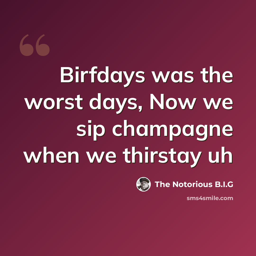 “Birfdays was the worst days, Now we sip champagne when we thirstay uh” quote by The Notorious B.I.G