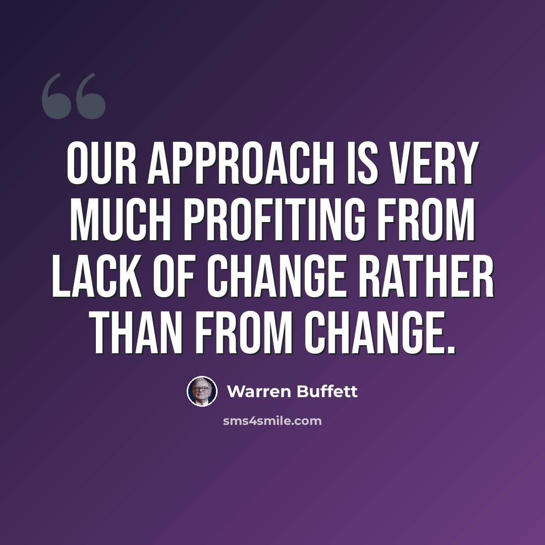 “Our approach is very much profiting from lack of change rather than from change.” quote by Warren Buffett