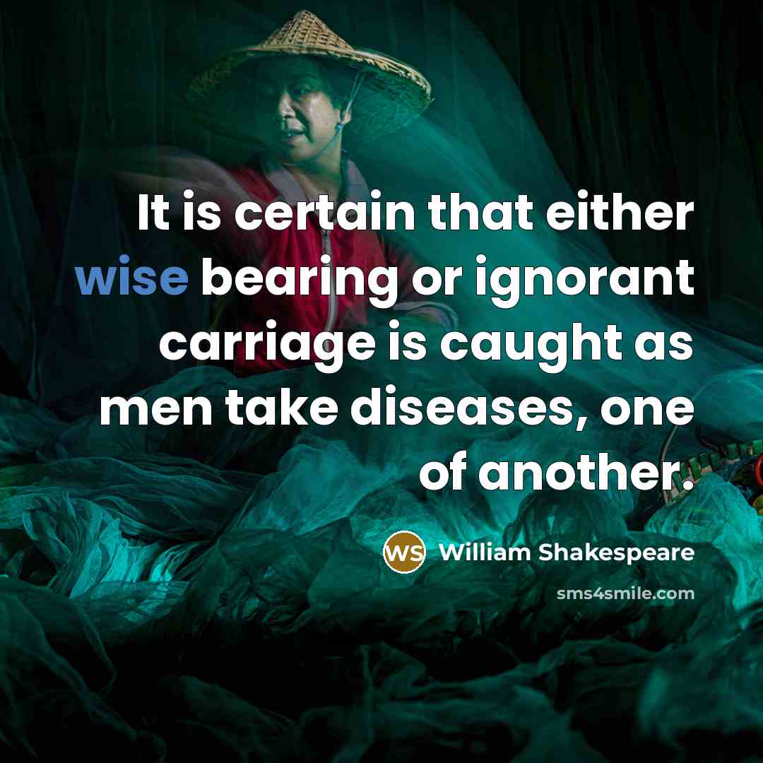 “It is certain that either wise bearing or ignorant carriage is caught as men take diseases, one of another.” quote by William Shakespeare