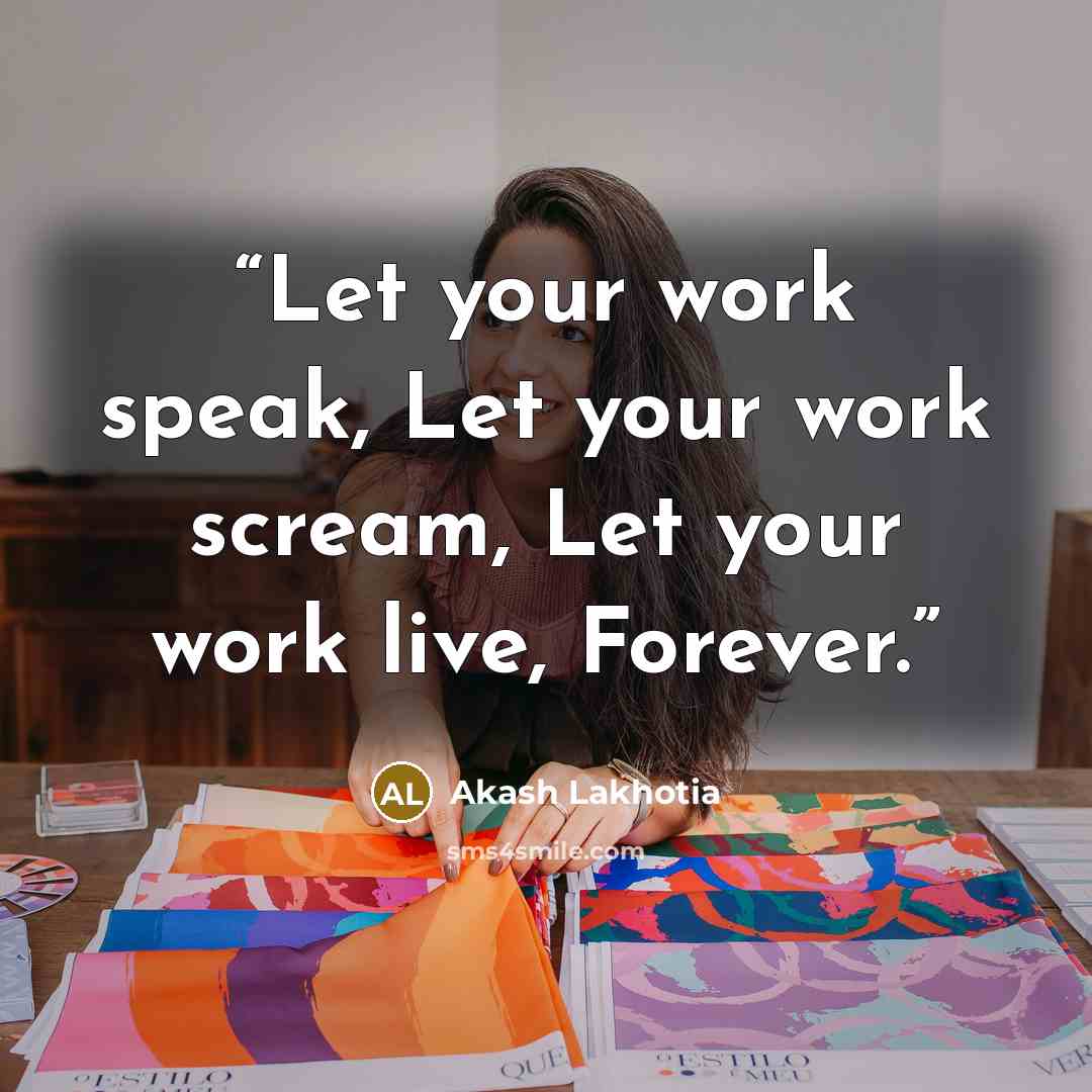 “Let your work speak, Let your work scream, Let your work live, Forever.” quote by Akash Lakhotia