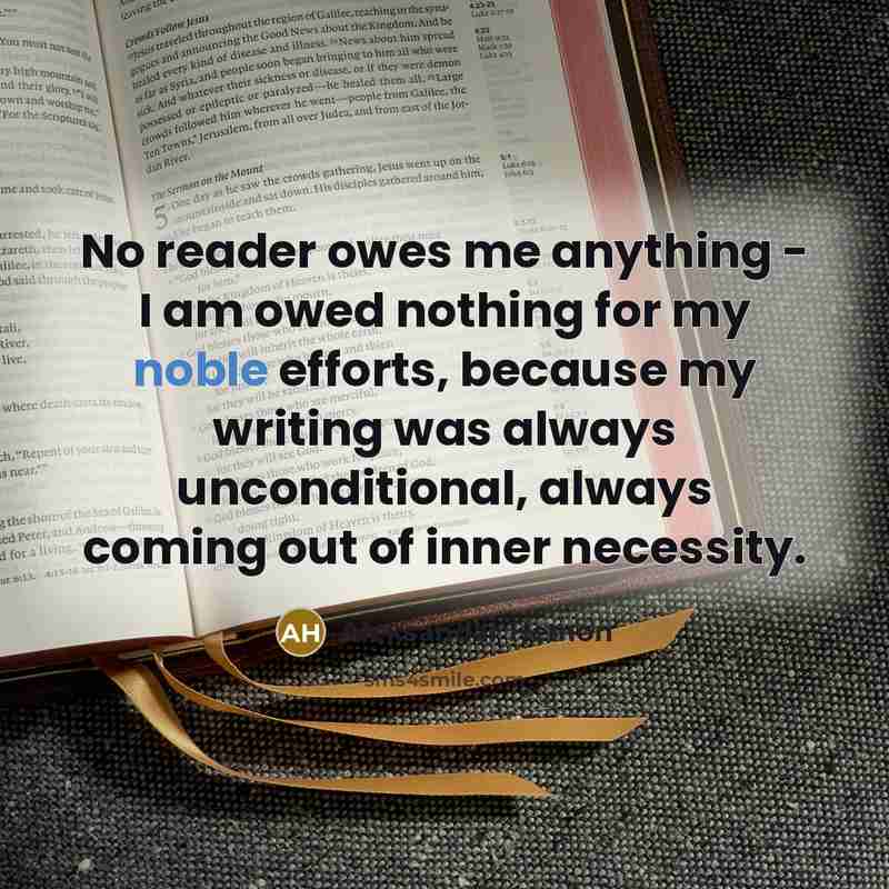 “No reader owes me anything - I am owed nothing for my noble efforts, because my writing was always unconditional, always coming out of inner necessity.” quote by Aleksandar Hemon