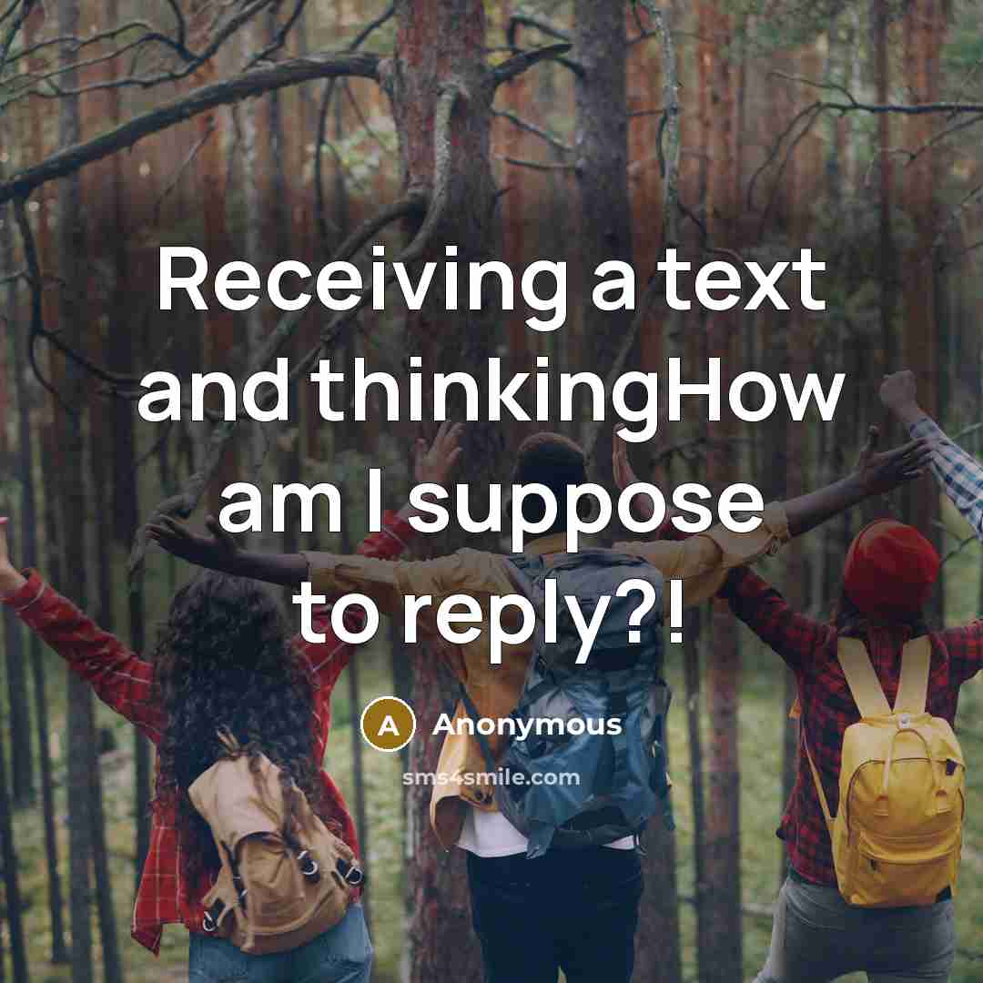 “Receiving a text and thinkingHow am I suppose to reply?!” quote by Anonymous