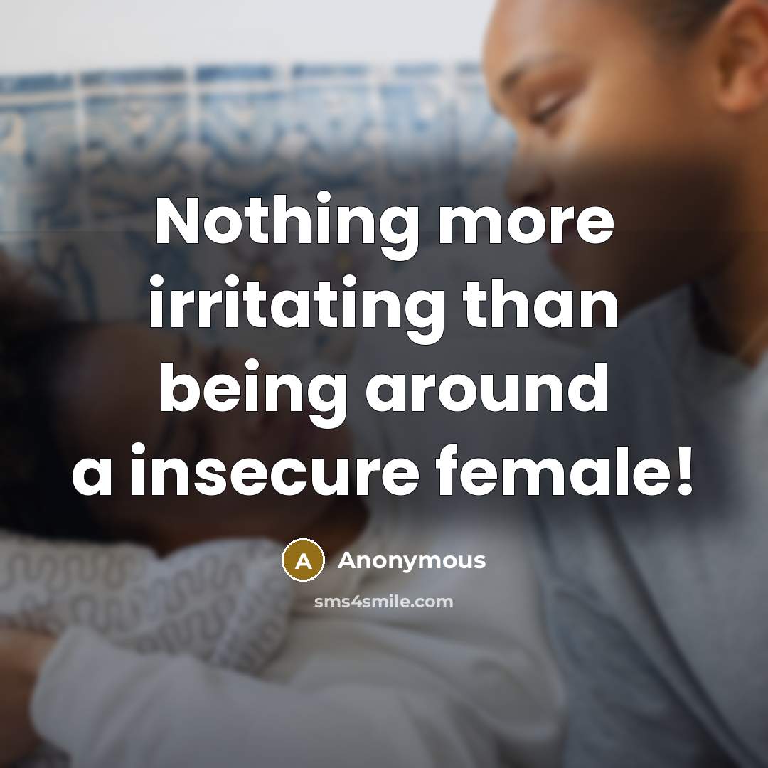 “Nothing more irritating than being around a insecure female!” quote by Anonymous