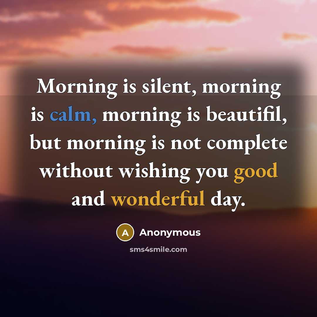 “Morning is silent, morning is calm, morning is beautifil, but morning is not complete without wishing you good and wonderful day.” quote by Anonymous