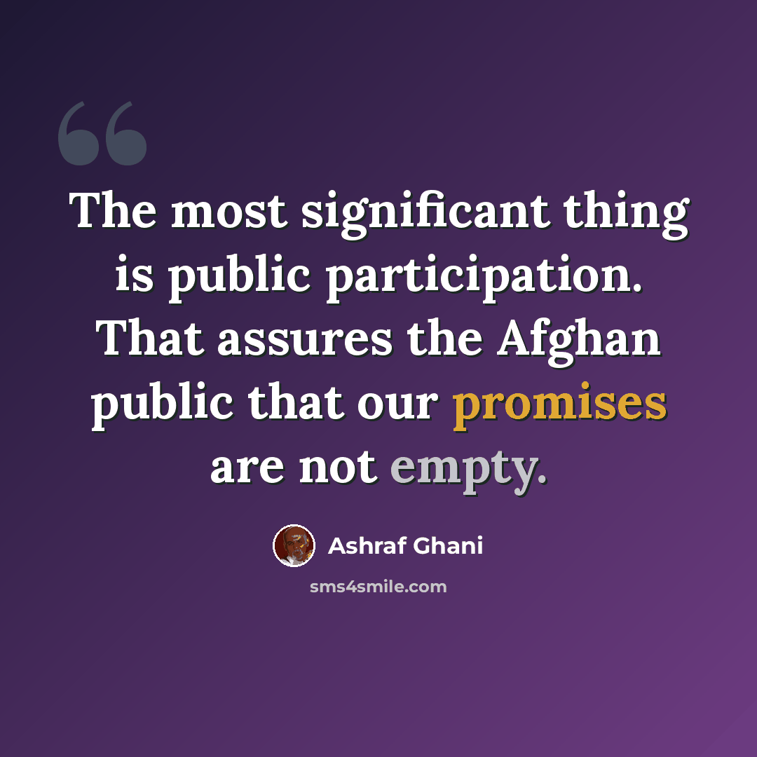 “The most significant thing is public participation. That assures the Afghan public that our promises are not empty.” quote by Ashraf Ghani