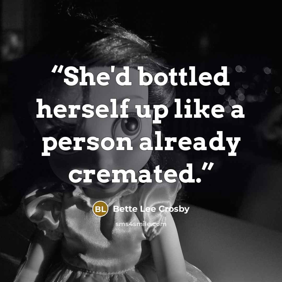“She'd bottled herself up like a person already cremated.” quote by Bette Lee Crosby