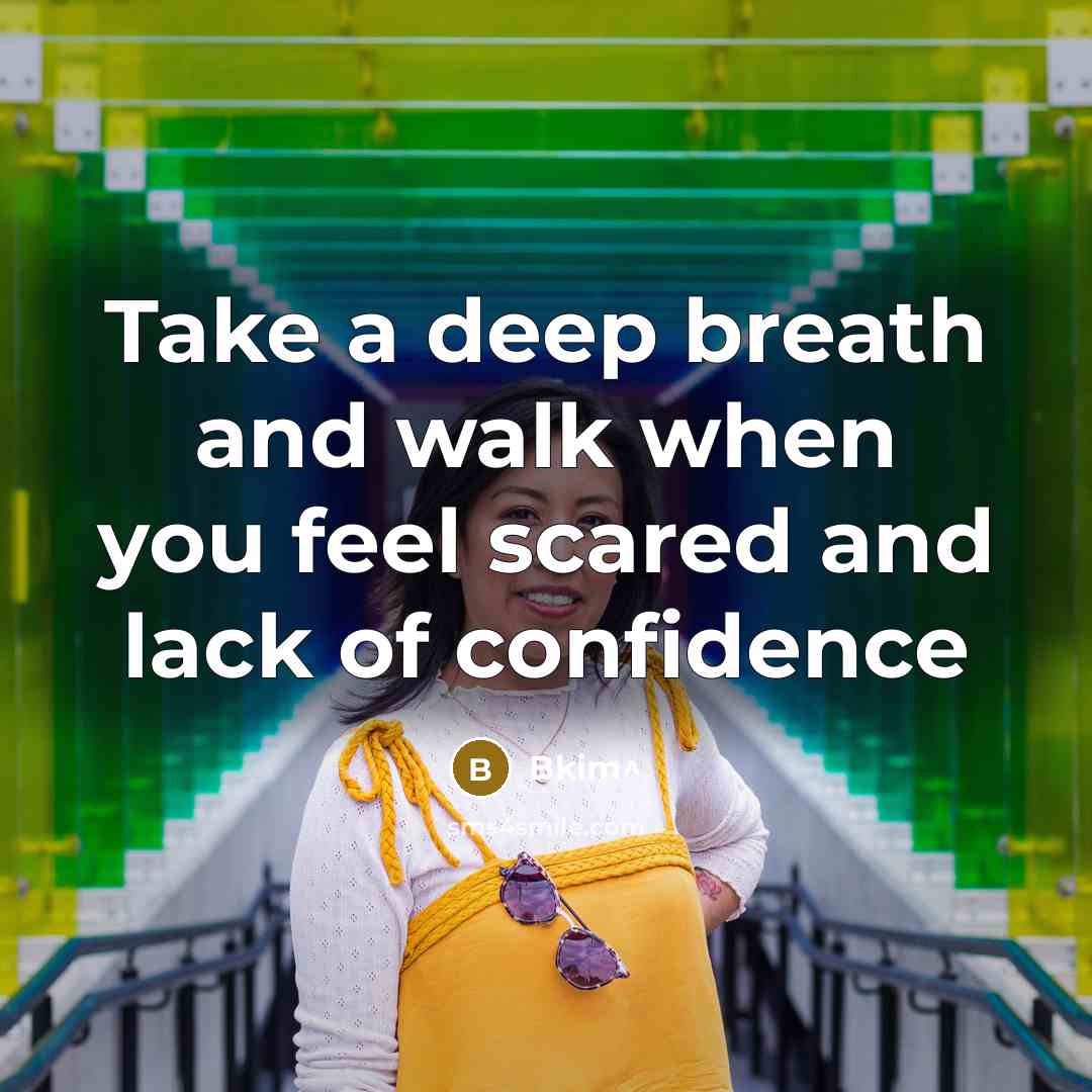 “Take a deep breath and walk when you feel scared and lack of confidence” quote by Bkim^