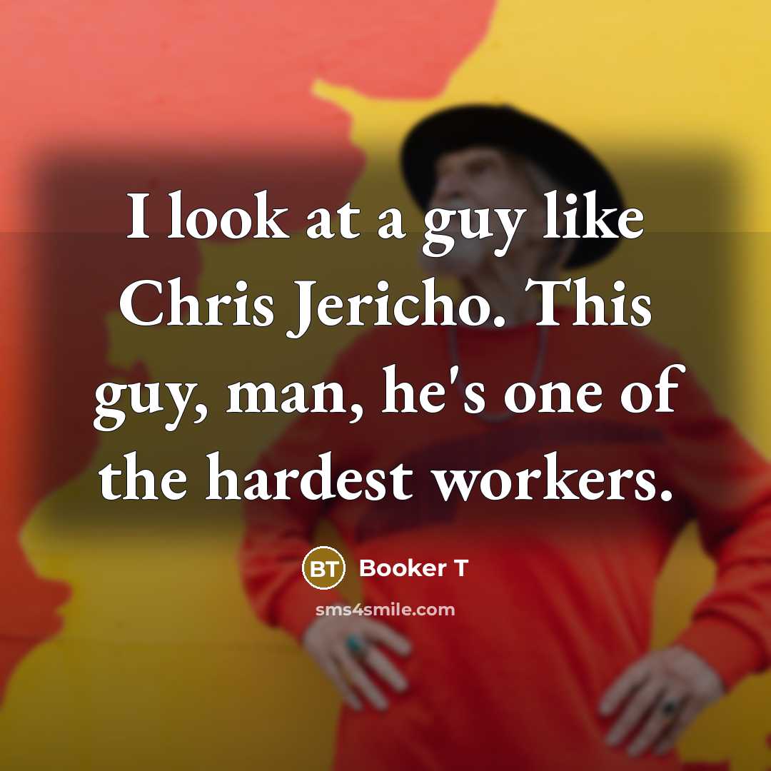 “I look at a guy like Chris Jericho. This guy, man, he's one of the hardest workers.” quote by Booker T
